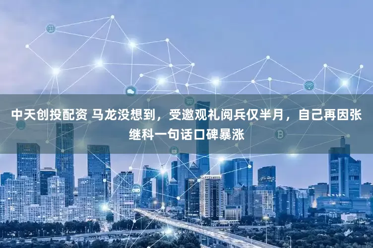 中天创投配资 马龙没想到，受邀观礼阅兵仅半月，自己再因张继科一句话口碑暴涨