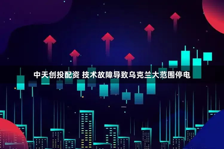 中天创投配资 技术故障导致乌克兰大范围停电